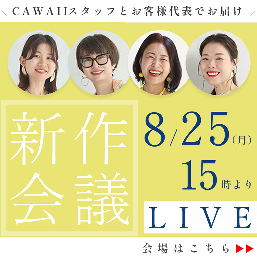 「CAWAII 新作会議LIVE」 ― スタッフとお客様代表がお届け！ ―CAWAIIスタッフと、お客様代表がリアルな声を交えてお届けする特別なライブ配信。 ・気になる新作を実際に手に取りながらご紹介 ・お客様ならではの着こなしポイントや本音トーク ・ここでしか聞けない制作秘話やおすすめコーディネート 画面越しで一緒に「新作会議」に参加しているような臨場感で、 あなたのクローゼットに迎えたくなる一着がきっと見つかりますよ。